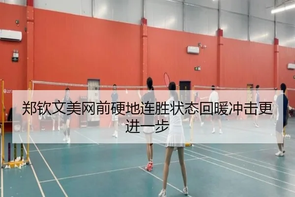 郑钦文美网前硬地连胜状态回暖冲击更进一步