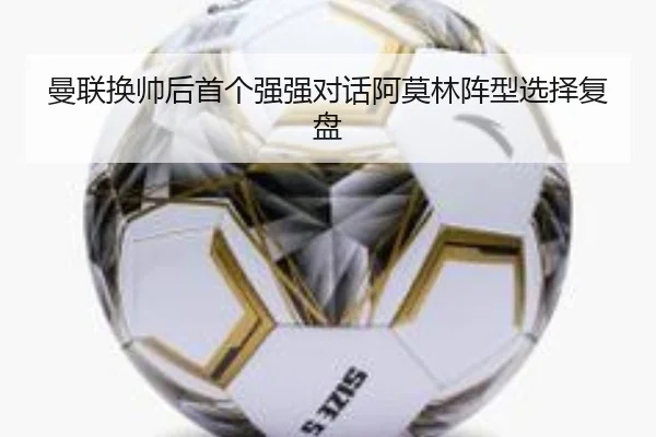 曼联换帅后首个强强对话阿莫林阵型选择复盘